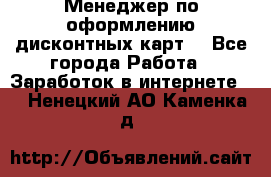 Менеджер по оформлению дисконтных карт  - Все города Работа » Заработок в интернете   . Ненецкий АО,Каменка д.